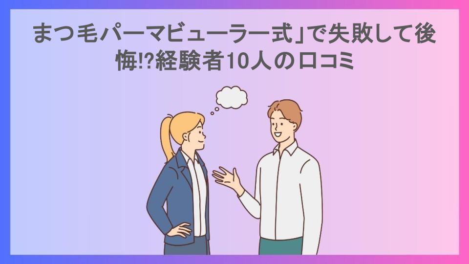 まつ毛パーマビューラー式」で失敗して後悔!?経験者10人の口コミ